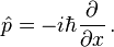 \hat p = - i \hbar {\partial \over \partial x} \, .