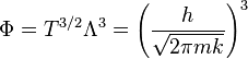 \Phi=T^{3/2}\Lambda^3=\left(\frac{h}{\sqrt{2\pi m k}}\right)^3