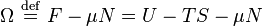 
\Omega \ \stackrel{\mathrm{def}}{=}\ F - \mu N = U - T S - \mu N
