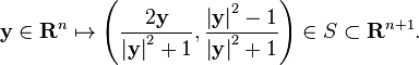 \mathbf {y} \in \mathbf {R} ^{n}\mapsto \left({\frac {2\mathbf {y} }{\left|\mathbf {y} \right|^{2}+1}},{\frac {\left|\mathbf {y} \right|^{2}-1}{\left|\mathbf {y} \right|^{2}+1}}\right)\in S\subset \mathbf {R} ^{n+1}.