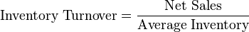 \mbox{Inventory Turnover}=\frac{\mbox{Net Sales}}{\mbox{Average Inventory}} 