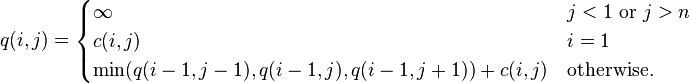 q(i,j)=\begin{cases} \infty & j < 1 \text{ or }j > n \\ c(i, j) & i = 1 \\ \min(q(i-1, j-1), q(i-1, j), q(i-1, j+1)) + c(i,j) & \text{otherwise.}\end{cases}