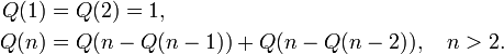 
\begin{align}
Q(1)&=Q(2)=1, \\
Q(n)&=Q(n-Q(n-1))+Q(n-Q(n-2)), \quad n>2.
\end{align}
