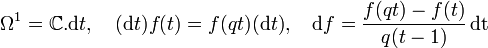  \Omega^1={\Bbb C}.{\rm d}t,\quad ({\rm d}t)f(t)=f(qt)({\rm d}t),\quad {\rm d}f={f(qt)-f(t)\over q(t-1)}\,{\rm dt}