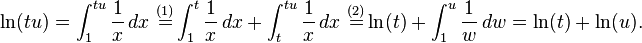  \ln(tu) = \int_1^{tu} \frac{1}{x} \, dx \ \stackrel {(1)} = \int_1^{t} \frac{1}{x} \, dx + \int_t^{tu} \frac{1}{x} \, dx \ \stackrel {(2)} = \ln(t) + \int_1^u \frac{1}{w} \, dw = \ln(t) + \ln(u).