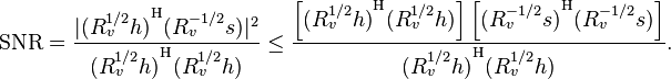 \mathrm{SNR} = \frac{ | {(R_v^{1/2}h)}^\mathrm{H} (R_v^{-1/2}s) |^2 }
                  { {(R_v^{1/2}h)}^\mathrm{H} (R_v^{1/2}h) }
             \leq
             \frac{ \left[
             			{(R_v^{1/2}h)}^\mathrm{H} (R_v^{1/2}h)
             		\right]
             		\left[
             			{(R_v^{-1/2}s)}^\mathrm{H} (R_v^{-1/2}s)
             		\right] }
                  { {(R_v^{1/2}h)}^\mathrm{H} (R_v^{1/2}h) }.
             