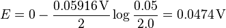 E = 0 - \frac{0.05916 \,\mathrm{V}}{2} \log \frac{0.05}{2.0} = 0.0474\,\mathrm{V} 