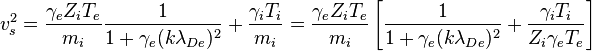 v_s^2 = {\gamma_eZ_iT_e \over m_i}{1 \over 1+\gamma_e(k\lambda_{De})^2} + {\gamma_iT_{i}\over m_i}
 = {\gamma_eZ_iT_e \over m_i} \left[ {1 \over 1+\gamma_e(k\lambda_{De})^2} + {\gamma_iT_{i}\over Z_i\gamma_eT_e} \right]
