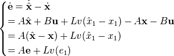 {\begin{cases}{\dot {\mathbf {e} }}={\dot {\hat {\mathbf {x} }}}-{\dot {\mathbf {x} }}\\=A{\hat {\mathbf {x} }}+B\mathbf {u} +Lv({\hat {x}}_{1}-x_{1})-A\mathbf {x} -B\mathbf {u} \\=A({\hat {\mathbf {x} }}-\mathbf {x} )+Lv({\hat {x}}_{1}-x_{1})\\=A\mathbf {e} +Lv(e_{1})\end{cases}}