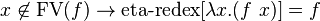 x \not \in \operatorname{FV}(f) \to \operatorname{eta-redex}[\lambda x.(f \  x)] = f 