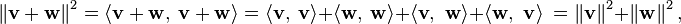 \left\| \mathbf{v} + \mathbf{w} \right\|^2 =\langle \mathbf{ v+w},\ \mathbf{ v+w}\rangle = \langle \mathbf{ v},\ \mathbf{ v}\rangle +\langle \mathbf{ w},\ \mathbf{ w}\rangle +\langle\mathbf{ v,\ w }\rangle + \langle\mathbf{ w,\ v }\rangle \ = \left\| \mathbf{v}\right\|^2 + \left\| \mathbf{w}\right\|^2, 