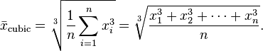  \bar{x}_\mathrm{cubic} = \sqrt[3]{\frac{1}{n}\sum_{i=1}^n{x_i^3}} = \sqrt[3]{{x_1^3 + x_2^3 + \cdots + x_n^3} \over n}.