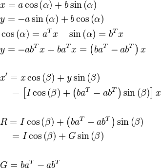 \begin{align}
 & x=a\cos \left( \alpha  \right)+b\sin \left( \alpha  \right) \\ 
 & y=-a\sin \left( \alpha  \right)+b\cos \left( \alpha  \right) \\ 
 & \cos \left( \alpha  \right)={{a}^{T}}x\quad \sin \left( \alpha  \right)={{b}^{T}}x \\ 
 & y=-a{{b}^{T}}x+b{{a}^{T}}x=\left( b{{a}^{T}}-a{{b}^{T}} \right)x \\ 
 &  \\ 
 & {x}'=x\cos \left( \beta  \right)+y\sin \left( \beta  \right) \\ 
 & \ \ \ =\left[ I\cos \left( \beta  \right)+\left( b{{a}^{T}}-a{{b}^{T}} \right)\sin \left( \beta  \right) \right]x \\ 
 &  \\ 
 & R=I\cos \left( \beta  \right)+\left( b{{a}^{T}}-a{{b}^{T}} \right)\sin \left( \beta  \right) \\ 
 & \quad =I\cos \left( \beta  \right)+G\sin \left( \beta  \right) \\ 
 &  \\ 
 & G=b{{a}^{T}}-a{{b}^{T}} \\ 
\end{align}