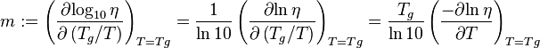 
  {m}:=\left( {\partial{\log_{10} \eta }\over\partial \left (T_g/T \right)} \right) _{T=Tg}
     =\frac{1}{\ln 10}\left( {\partial{\ln\eta }\over\partial \left (T_g/T \right)} \right) _{T=Tg}
     =\frac{T_g}{\ln 10}\left( {-\partial{\ln\eta }\over\partial T} \right) _{T=Tg}
