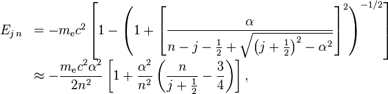 \begin{array}{rl} E_{j\,n} & = -m_\text{e}c^2\left[1-\left(1+\left[\dfrac{\alpha}{n-j-\frac{1}{2}+\sqrt{\left(j+\frac{1}{2}\right)^2-\alpha^2}}\right]^2\right)^{-1/2}\right] \\ & \approx -\dfrac{m_\text{e}c^2\alpha^2}{2n^2} \left[1 + \dfrac{\alpha^2}{n^2}\left(\dfrac{n}{j+\frac{1}{2}} - \dfrac{3}{4} \right) \right] , \end{array}