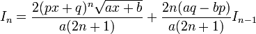 I_n=\frac{2(px+q)^n\sqrt{ax+b}}{a(2n+1)}+\frac{2n(aq-bp)}{a(2n+1)}I_{n-1}\,\!