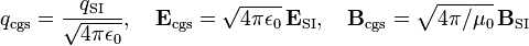 q_\mathrm{cgs}=\frac{q_\mathrm{SI}}{\sqrt{4\pi \epsilon_0}},\quad \mathbf E_\mathrm{cgs} =\sqrt{4\pi\epsilon_0}\,\mathbf E_\mathrm{SI},\quad \mathbf B_\mathrm{cgs} ={\sqrt{4\pi /\mu_0}}\,{\mathbf B_\mathrm{SI}}