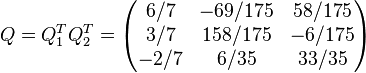 Q=Q_1^T Q_2^T=\begin{pmatrix}
6/7 & -69/175 & 58/175 \\
3/7 & 158/175 & -6/175 \\
-2/7 & 6/35 & 33/35 \end{pmatrix} 