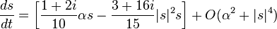   \frac{ds}{dt}= \left[
\frac{1+2i}{10}\alpha s
-\frac{3+16i}{15}|s|^2s 
\right] +{ O}(\alpha^2+|s|^4)