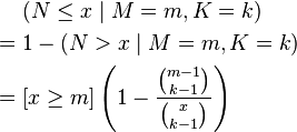 \begin{align}
       &(N\le x\mid M=m,K=k) \\
  = {} &1 - (N>x\mid M=m,K=k) \\
  = {} &[x \ge m]\left(1 - \frac{\binom{m - 1}{k - 1}}{\binom{x}{k - 1}}\right)
\end{align}