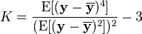 
K=\frac{\operatorname{E}[(\mathbf{y}-\mathbf{\overline{y}})^4]}{(\operatorname{E}[(\mathbf{y}-\mathbf{\overline{y}})^2])^2}-3 
