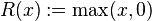 R(x) := \operatorname{max}(x,0) 