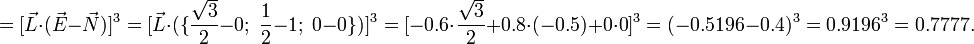 =[\vec{L}\cdot (\vec{E}-\vec{N})]^3=[\vec{L}\cdot (\{\frac{\sqrt{3}}{2}-0; \; \frac{1}{2}-1; \; 0-0\})]^3=[-0.6\cdot\frac{\sqrt{3}}{2}+ 0.8\cdot (-0.5)+ 0\cdot 0]^3=(-0.5196-0.4)^3=0.9196^3=0.7777.