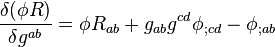 \frac{\delta(\phi R)}{\delta g^{ab}} = \phi R_{ab} + g_{ab}g^{cd}\phi_{;cd} - \phi_{;ab}