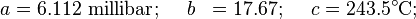 \begin{align}a&=6.112\ \mathrm{millibar};\quad\;b&= 17.67;\quad\;c&= 243.5^\circ \mathrm{C};\end{align}