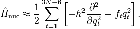 
\hat{H}_\mathrm{nuc} \approx \frac{1}{2}  \sum_{t=1}^{3N-6} \left[-\hbar^2 \frac{\partial^2}{\partial q_{t}^2} + f_t q_t^2 \right] .
