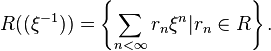 R((\xi^{-1})) = \left\{ \sum_{n<\infty} r_n \xi^n | r_n \in R \right\}.