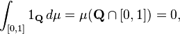  \int_{[0,1]} 1_{\mathbf Q} \, d \mu = \mu(\mathbf{Q} \cap [0,1]) = 0,