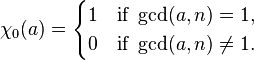  \chi_0(a) = \begin{cases} 1 & \text{if } \gcd(a,n) = 1, \\ 0 & \text{if } \gcd(a,n) \ne 1.
\end{cases} 