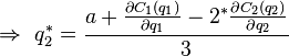 \Rightarrow \ q_2^* = \frac{a + \frac{\partial C_1 (q_1)}{\partial q_1} - 2^*\frac{\partial C_2 (q_2)}{\partial q_2}}{3}