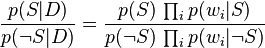 {p(S\vert D)\over p(\neg S\vert D)}={p(S)\,\prod_i p(w_i \vert S)\over p(\neg S)\,\prod_i p(w_i \vert\neg S)}