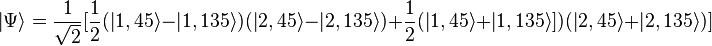  \left|\Psi\right\rang = {1 \over \sqrt{2}} [ {1 \over 2} (\left|1,45\right\rang - \left|1,135\right\rang ) (\left|2,45\right\rang - \left|2,135\right\rang) + {1 \over 2} (\left|1,45\right\rang + \left|1,135\right\rang])(\left|2,45\right\rang + \left|2,135\right\rang)] 