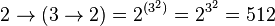 2\rightarrow\left(3\rightarrow2\right) = 2^{(3^2)} = 2^{3^2} = 512