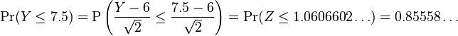 \mbox{Pr}(Y\leq 7.5)
=\mbox{P}\left({Y-6 \over \sqrt{2}}\leq{7.5-6 \over \sqrt{2}}\right)
=\mbox{Pr}(Z\leq 1.0606602\dots) = 0.85558\dots