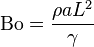 \mathrm{Bo} = \frac{\rho a L^2}{\gamma}