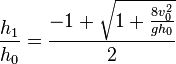   {h_1 \over h_0} =\frac{-1 +{\sqrt{1+{\frac{8v_0^2}{gh_0}}}}}{2}  