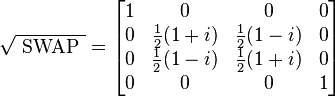   
\sqrt{ \mbox{ SWAP } } = 
\begin{bmatrix} 
1  &  0  &  0  &  0  \\
0  &  \frac{1}{2} (1+i)  &  \frac{1}{2} (1-i)  &  0  \\
0  &  \frac{1}{2} (1-i)  &  \frac{1}{2} (1+i)  &  0  \\
0  &  0  &  0  &  1 \\
\end{bmatrix}
