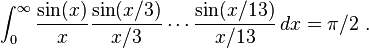 \int_0^\infty \frac{\sin(x)}{x}\frac{\sin(x/3)}{x/3}\cdots\frac{\sin(x/13)}{x/13} \, dx = \pi/2 ~.