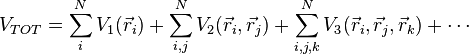 
	V_{TOT} = \sum_{i}^N V_1(\vec r_i) + \sum_{i,j}^N V_2(\vec r_i,\vec r_j) + \sum_{i,j,k}^N V_3(\vec r_i,\vec r_j,\vec r_k) + \cdots
