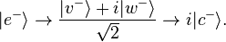  | e^{-} \rangle \to \frac{|v^{-}\rangle + i |w^{-}\rangle}{\sqrt{2}} \to i |c^{-} \rangle. 