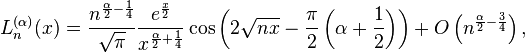 L_n^{(\alpha)}(x) = \frac{n^{\frac{\alpha}{2}-\frac{1}{4}}}{\sqrt{\pi}} \frac{e^{\frac{x}{2}}}{x^{\frac{\alpha}{2}+\frac{1}{4}}} \cos\left(2 \sqrt{nx}- \frac{\pi}{2}\left(\alpha+\frac{1}{2} \right) \right)+O\left(n^{\frac{\alpha}{2}-\frac{3}{4}}\right),