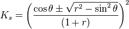 K_s = \left (\frac{\cos \theta \pm \sqrt{r^2 - \sin^2 \theta}}{(1+r)} \right )^2