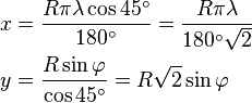 \begin{align}
  x &= \frac{R\pi\lambda\cos 45^\circ}{180^\circ} = \frac{R\pi\lambda}{180^\circ\sqrt{2}}\\
  y &= \frac{R\sin \varphi}{\cos 45^\circ} = R \sqrt{2} \sin \varphi
\end{align}