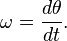  \omega = \frac{d\theta}{dt}. 