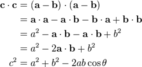 
\begin{align}
\mathbf{c} \cdot \mathbf{c}  & = ( \mathbf{a} - \mathbf{b}) \cdot ( \mathbf{a} - \mathbf{b} ) \\
 & = \mathbf{a} \cdot \mathbf{a} - \mathbf{a} \cdot \mathbf{b} - \mathbf{b} \cdot \mathbf{a} + \mathbf{b} \cdot \mathbf{b} \\
 & = a^2 - \mathbf{a} \cdot \mathbf{b} - \mathbf{a} \cdot \mathbf{b} + b^2 \\
 & = a^2 - 2 \mathbf{a} \cdot \mathbf{b} + b^2 \\
 c^2 & = a^2 + b^2 - 2 a b \cos \theta \\
\end{align}
