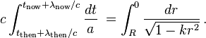 
c \int_{t_\mathrm{then}+\lambda_\mathrm{then}/c}^{t_\mathrm{now}+\lambda_\mathrm{now}/c} \frac{dt}{a}\; =
   \int_{R}^{0} \frac{dr}{\sqrt{1-kr^2}}\,.
